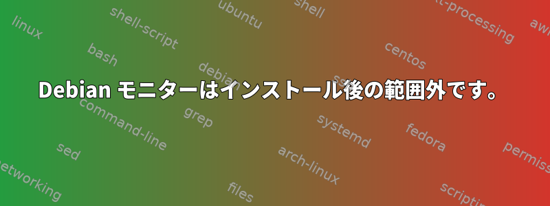 Debian モニターはインストール後の範囲外です。