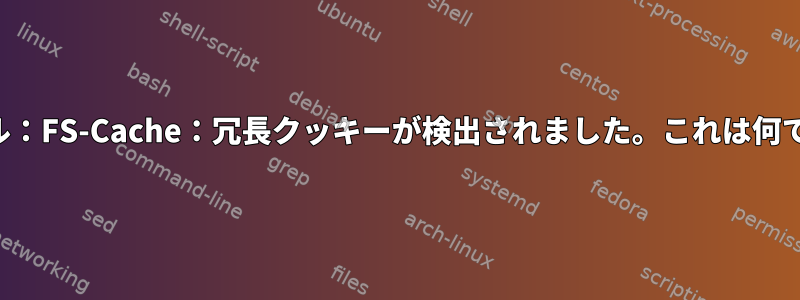 カーネル：FS-Cache：冗長クッキーが検出されました。これは何ですか？