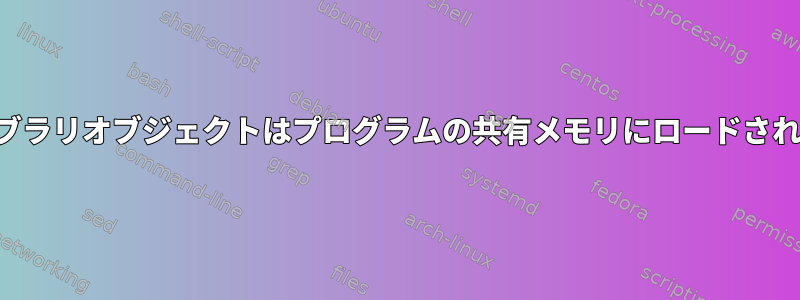 共有ライブラリオブジェクトはプログラムの共有メモリにロードされますか？