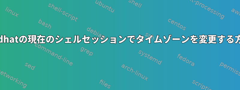 Redhatの現在のシェルセッションでタイムゾーンを変更する方法