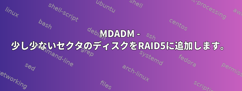 MDADM - 少し少ないセクタのディスクをRAID5に追加します。