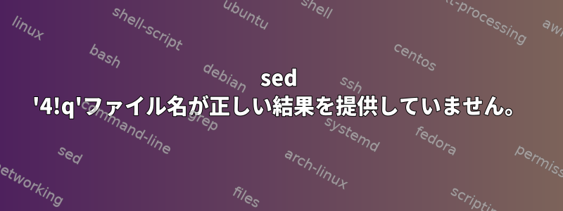 sed '4!q'ファイル名が正しい結果を提供していません。