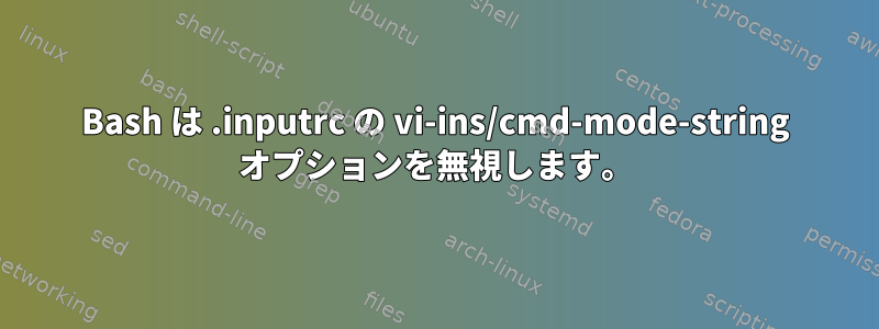 Bash は .inputrc の vi-ins/cmd-mode-string オプションを無視します。