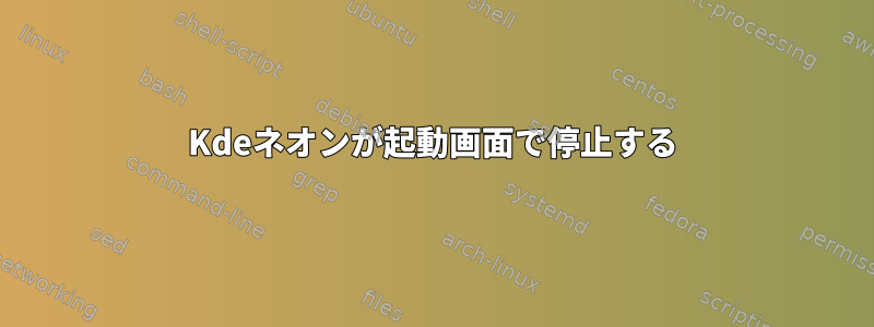 Kdeネオンが起動画面で停止する