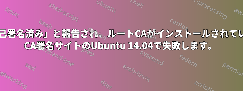 有効なSSL証明書の検証が「自己署名済み」と報告され、ルートCAがインストールされているにもかかわらず、godaddy CA署名サイトのUbuntu 14.04で失敗します。