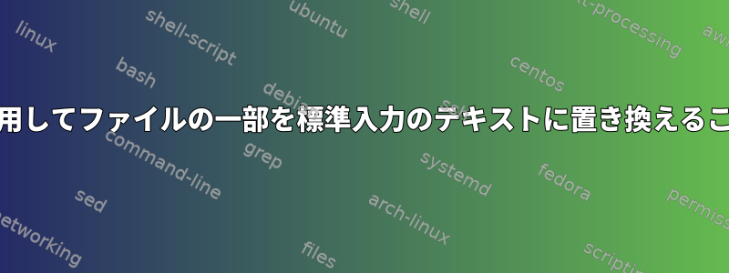 sed/awk/etcを使用してファイルの一部を標準入力のテキストに置き換えることはできますか？