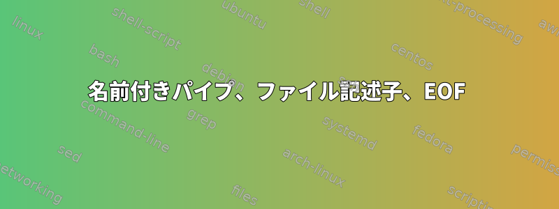 名前付きパイプ、ファイル記述子、EOF