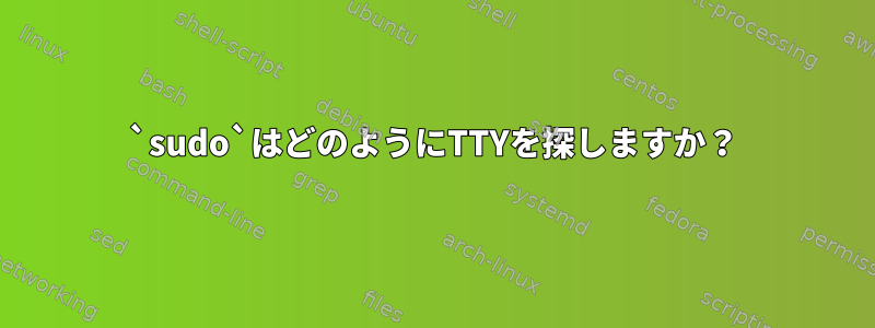 `sudo`はどのようにTTYを探しますか？