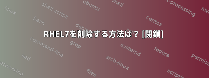 RHEL7を削除する方法は？ [閉鎖]