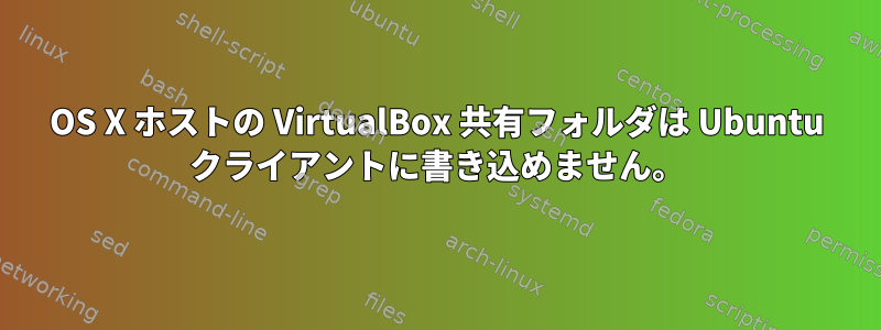 OS X ホストの VirtualBox 共有フォルダは Ubuntu クライアントに書き込めません。