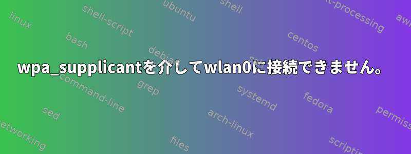 wpa_supplicantを介してwlan0に接続できません。