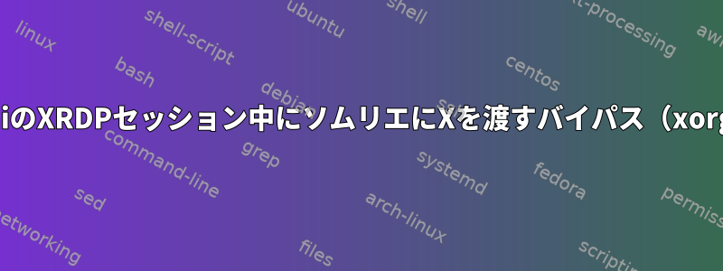 CrostiniのXRDPセッション中にソムリエにXを渡すバイパス（xorg経由）