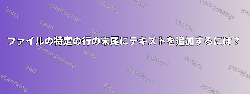 ファイルの特定の行の末尾にテキストを追加するには？