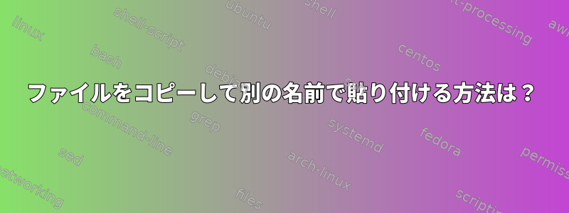 ファイルをコピーして別の名前で貼り付ける方法は？