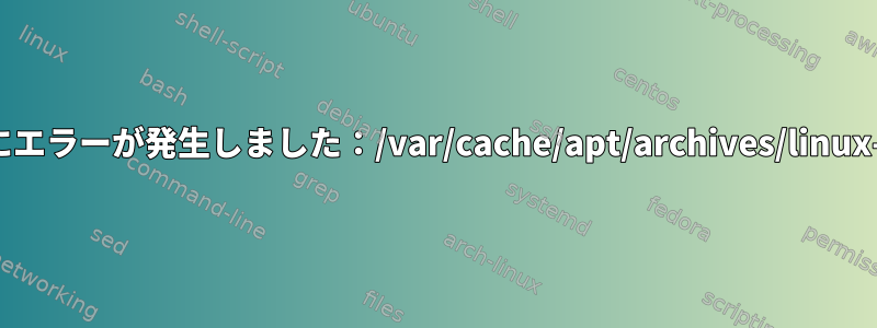 処理中にエラーが発生しました：/var/cache/apt/archives/linux-image