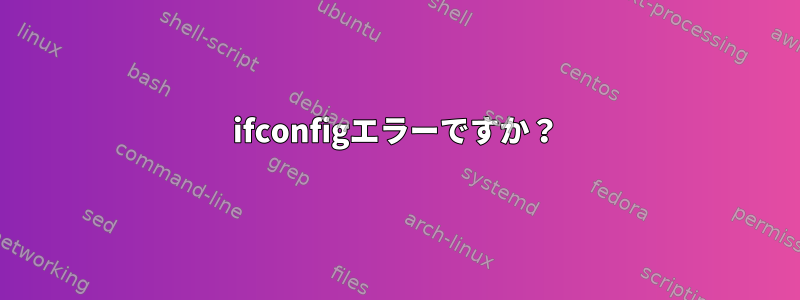 ifconfigエラーですか？