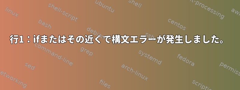 行1：ifまたはその近くで構文エラーが発生しました。