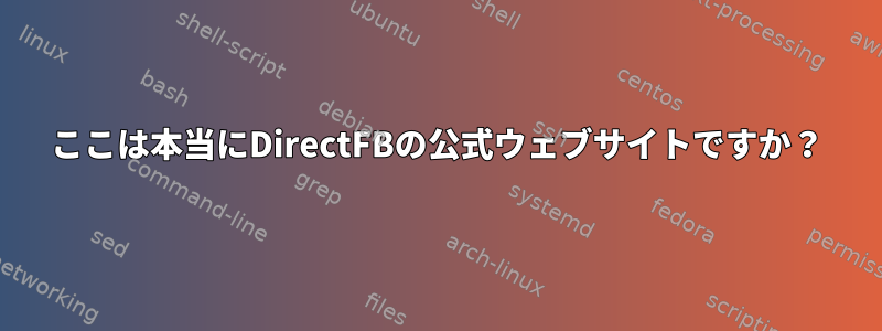 ここは本当にDirectFBの公式ウェブサイトですか？