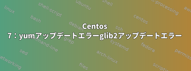 Centos 7：yumアップデートエラーglib2アップデートエラー