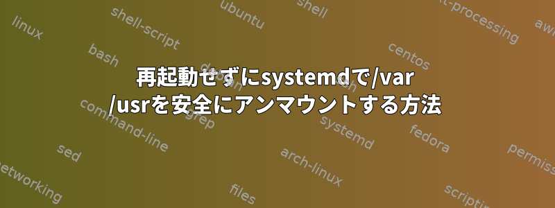 再起動せずにsystemdで/var /usrを安全にアンマウントする方法