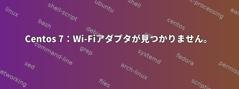 Centos 7：Wi-Fiアダプタが見つかりません。