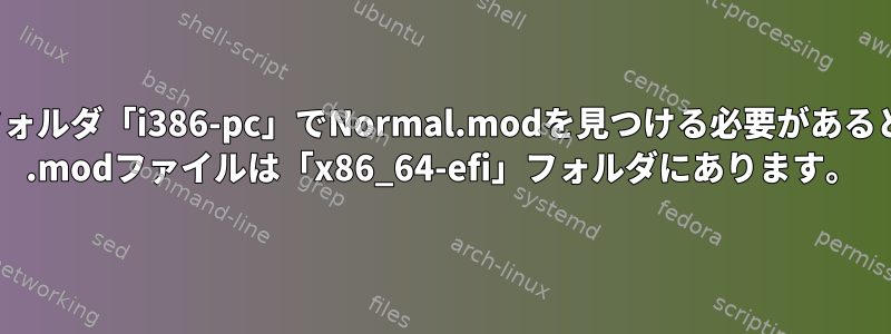 grub構造は、存在しないフォルダ「i386-pc」でNormal.modを見つける必要があると主張しますが、すべての* .modファイルは「x86_64-efi」フォルダにあります。