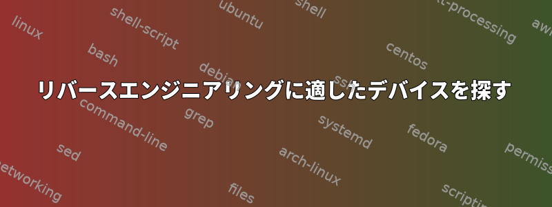 リバースエンジニアリングに適したデバイスを探す