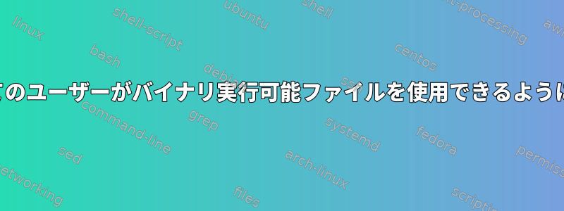 すべてのユーザーがバイナリ実行可能ファイルを使用できるようにする