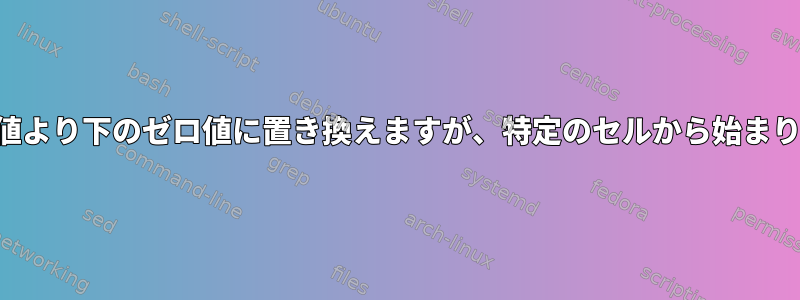 しきい値より下のゼロ値に置き換えますが、特定のセルから始まります。