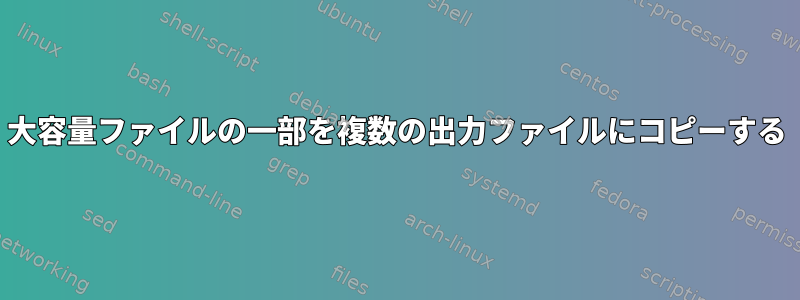 大容量ファイルの一部を複数の出力ファイルにコピーする