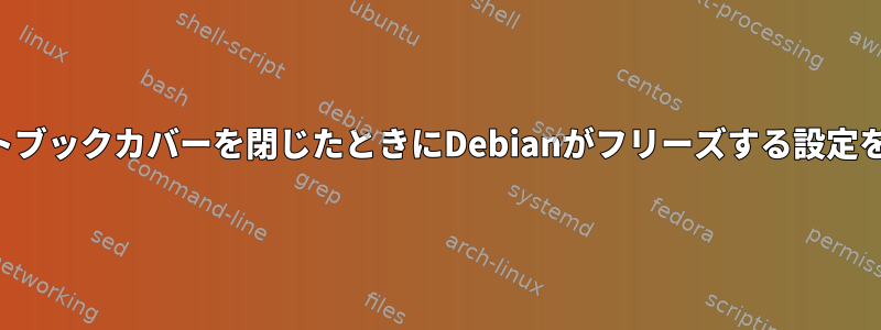 ノートブックカバーを閉じたときにDebianがフリーズする設定を探す