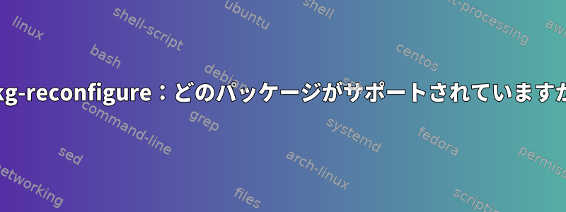 dpkg-reconfigure：どのパッケージがサポートされていますか？