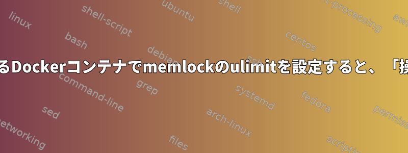 ubuntu：xenial（macOSホスト）を実行しているDockerコンテナでmemlockのulimitを設定すると、「操作は許可されていません」エラーが発生します。