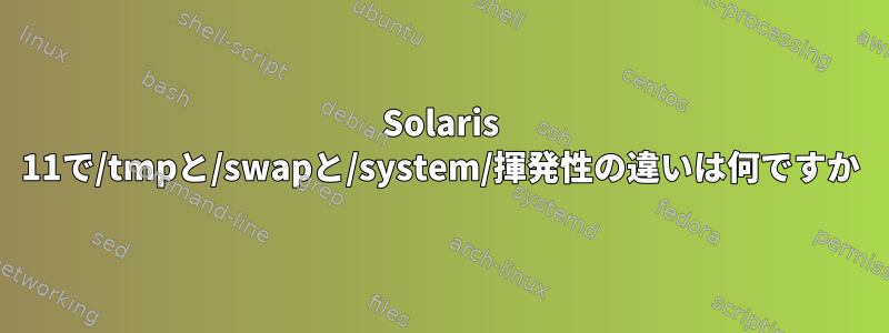 Solaris 11で/tmpと/swapと/system/揮発性の違いは何ですか