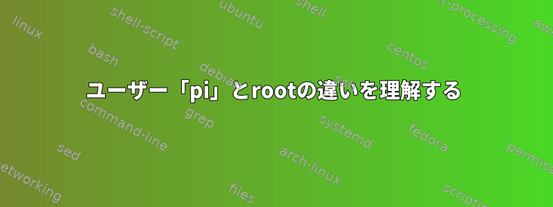 ユーザー「pi」とrootの違いを理解する