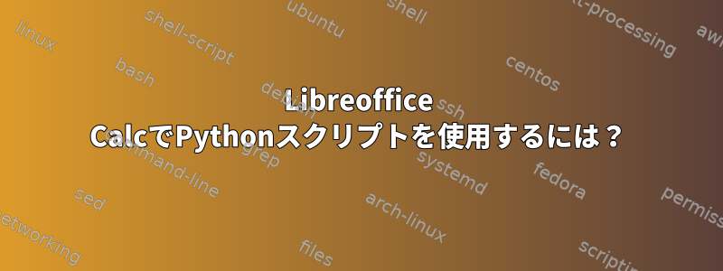 Libreoffice CalcでPythonスクリプトを使用するには？