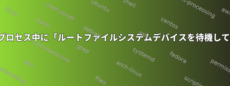 GRUBから起動すると問題なく起動しますが、プロセス中に「ルートファイルシステムデバイスを待機していません」というメッセージが表示されます。