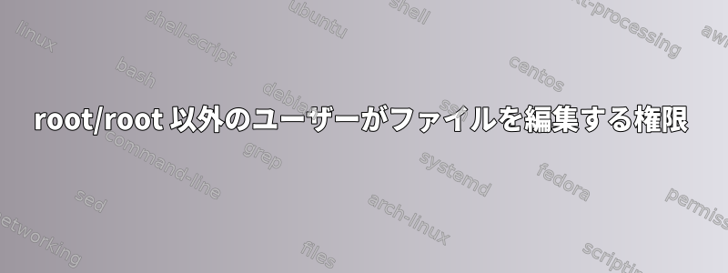 root/root 以外のユーザーがファイルを編集する権限