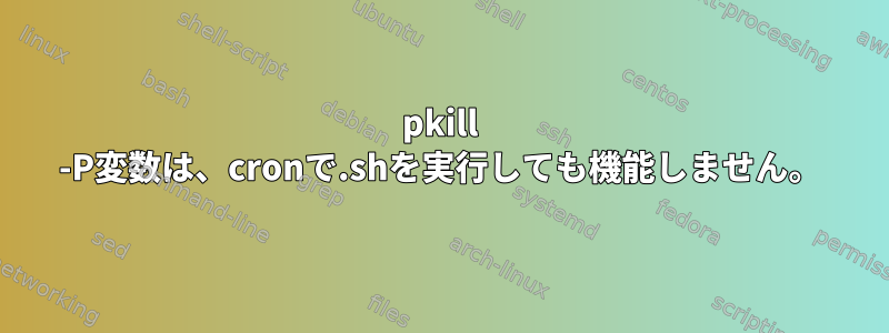 pkill -P変数は、cronで.shを実行しても機能しません。