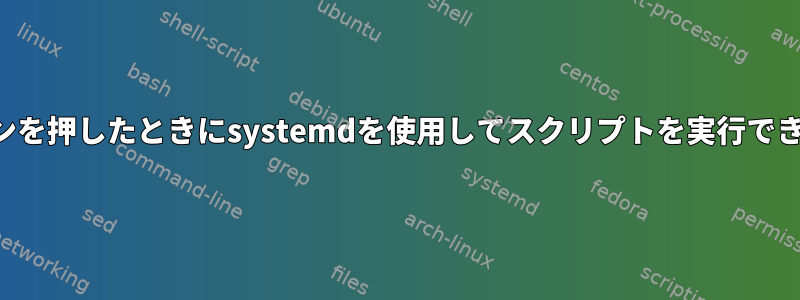 電源ボタンを押したときにsystemdを使用してスクリプトを実行できますか？