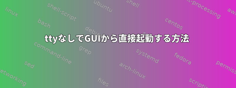 ttyなしでGUIから直接起動する方法