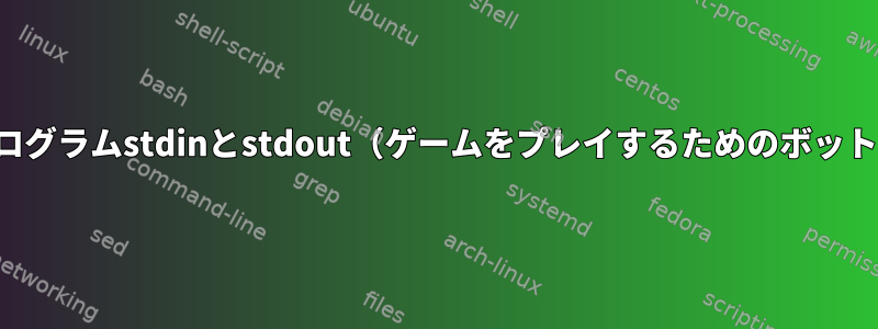 インタラクティブプログラムstdinとstdout（ゲームをプレイするためのボットプログラムを作成）