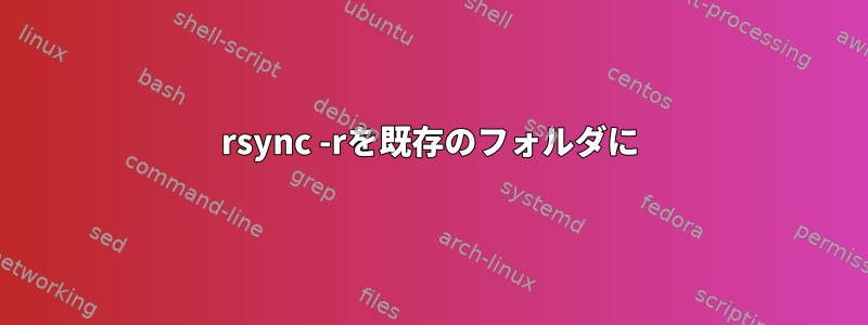 rsync -rを既存のフォルダに