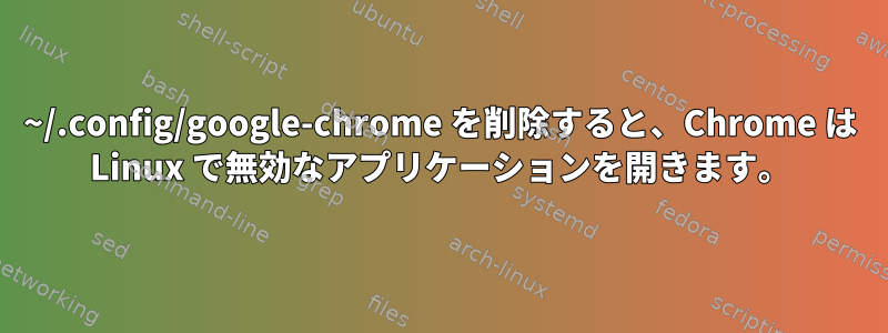 ~/.config/google-chrome を削除すると、Chrome は Linux で無効なアプリケーションを開きます。