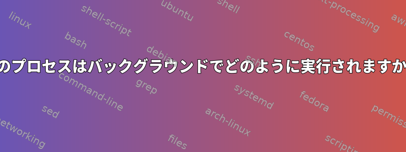 このプロセスはバックグラウンドでどのように実行されますか？