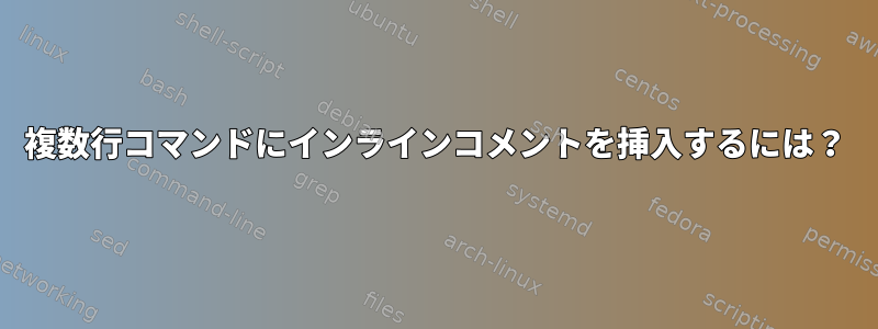 複数行コマンドにインラインコメントを挿入するには？