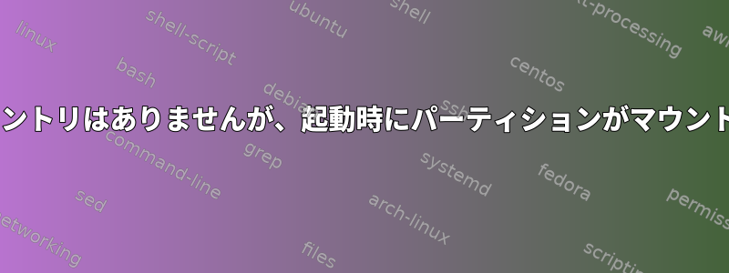 fstabにはエントリはありませんが、起動時にパーティションがマウントされます。