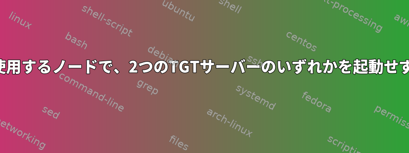 mpathaで起動ドライブのマルチパスを使用するノードで、2つのTGTサーバーのいずれかを起動せずに起動する必要があるのはなぜですか？