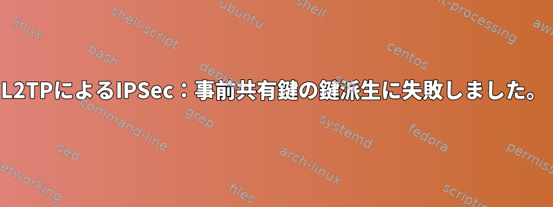 L2TPによるIPSec：事前共有鍵の鍵派生に失敗しました。