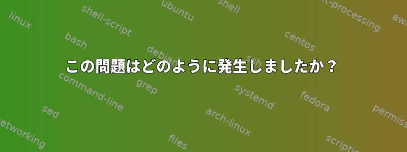 この問題はどのように発生しましたか？